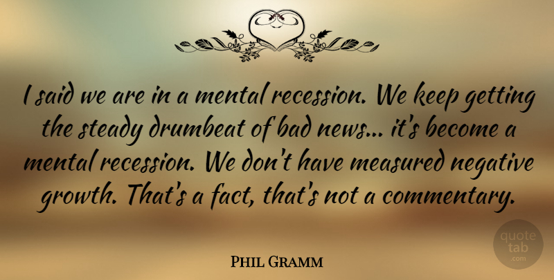 Phil Gramm Quote About Bad, Measured, Mental, Steady: I Said We Are In...