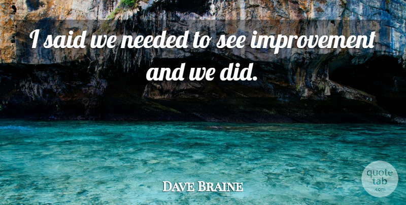 Dave Braine Quote About Improvement, Needed: I Said We Needed To...