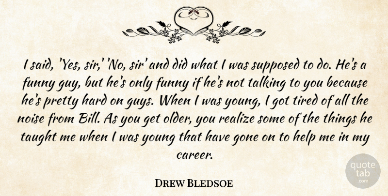 Drew Bledsoe Quote About Funny, Gone, Hard, Help, Noise: I Said Yes Sir No...