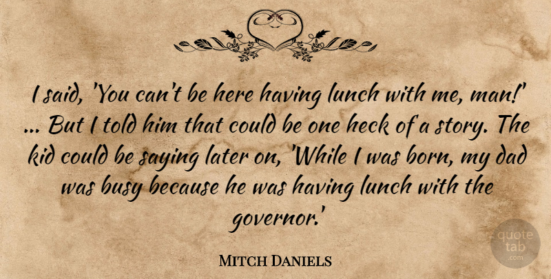 Mitch Daniels Quote About Busy, Dad, Heck, Kid, Later: I Said You Cant Be...