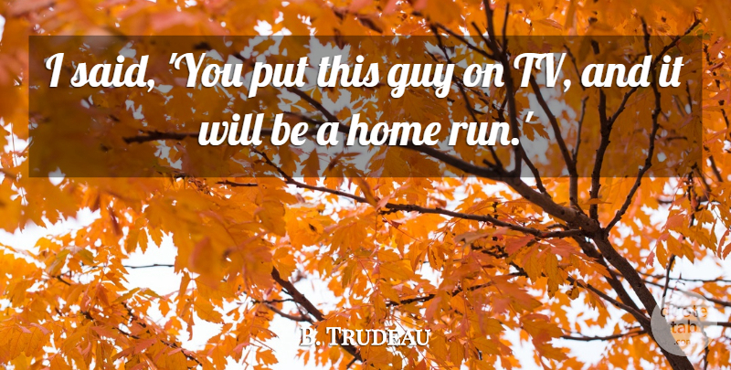 B. Trudeau Quote About Guy, Home: I Said You Put This...