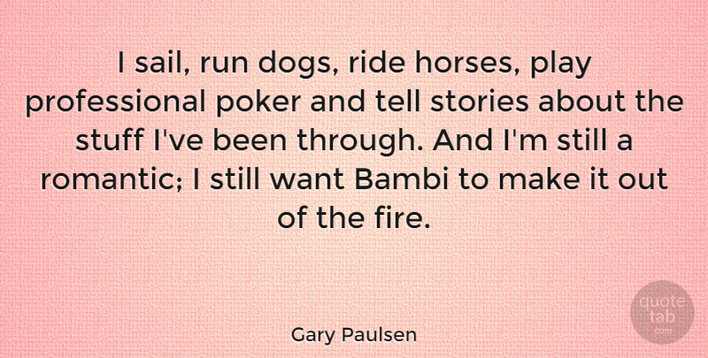 Gary Paulsen Quote About Bambi, Poker, Ride, Romantic, Run: I Sail Run Dogs Ride...