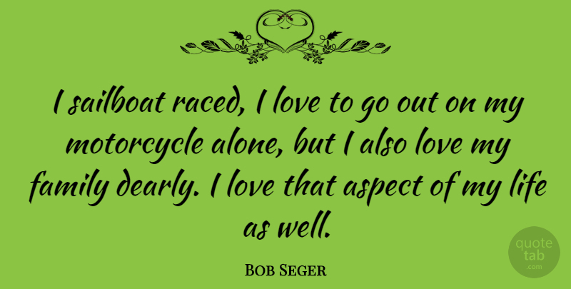 Bob Seger Quote About Motorcycle, Love My Family, Aspect: I Sailboat Raced I Love...