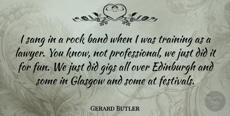 Gerard Butler Quote About Fun, Rocks, Training: I Sang In A Rock...