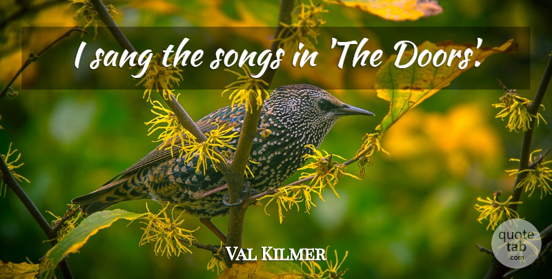 Val Kilmer Quote About Song, Doors: I Sang The Songs In...