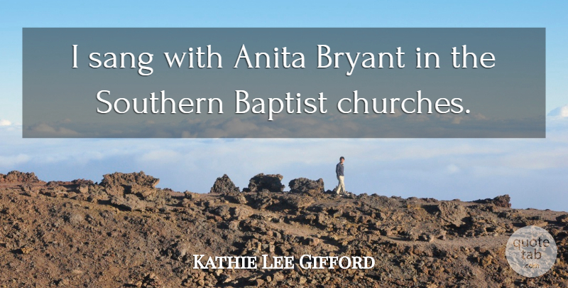Kathie Lee Gifford Quote About Southern, Church, Baptists: I Sang With Anita Bryant...