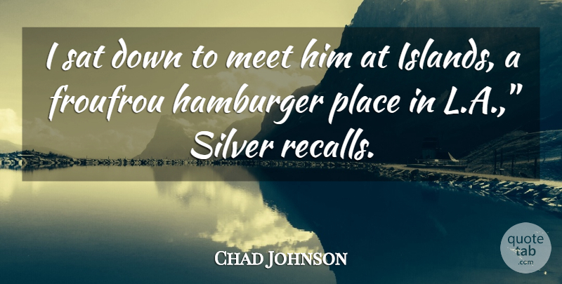 Chad Johnson Quote About Hamburger, Meet, Sat, Silver: I Sat Down To Meet...