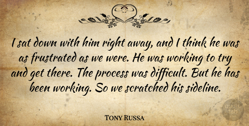 Tony Russa Quote About Frustrated, Process, Sat, Scratched: I Sat Down With Him...