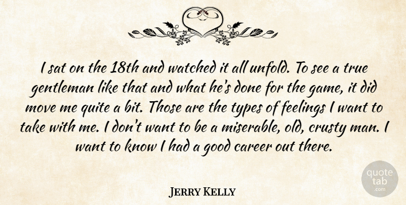 Jerry Kelly Quote About Career, Feelings, Gentleman, Good, Move: I Sat On The 18th...