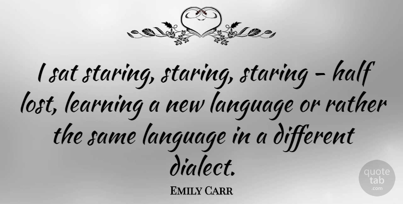 Emily Carr Quote About Dialect, Half, Different: I Sat Staring Staring Staring...