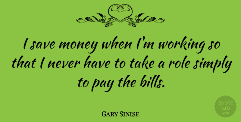 Gary Sinise Quote About Roles, Pay, Bills: I Save Money When Im...