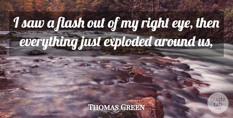 Thomas Green Quote About Exploded, Flash, Saw: I Saw A Flash Out...
