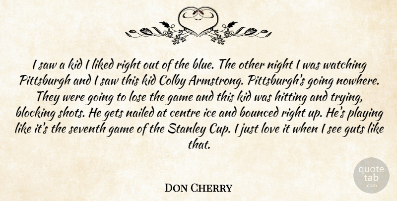 Don Cherry Quote About Blocking, Centre, Game, Gets, Guts: I Saw A Kid I...