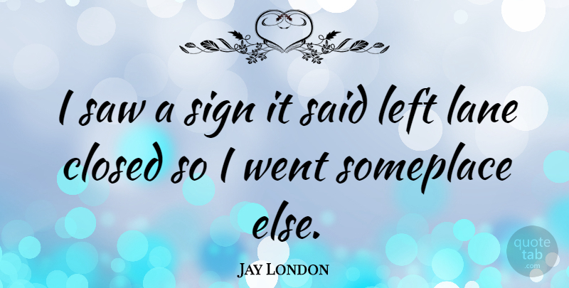Jay London Quote About American Comedian, Closed, Saw, Someplace: I Saw A Sign It...