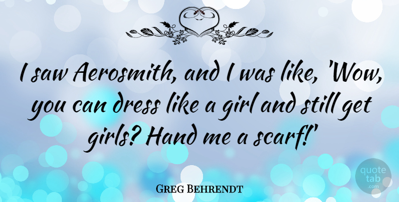 Greg Behrendt Quote About Dress, Girl, Hand, Saw: I Saw Aerosmith And I...