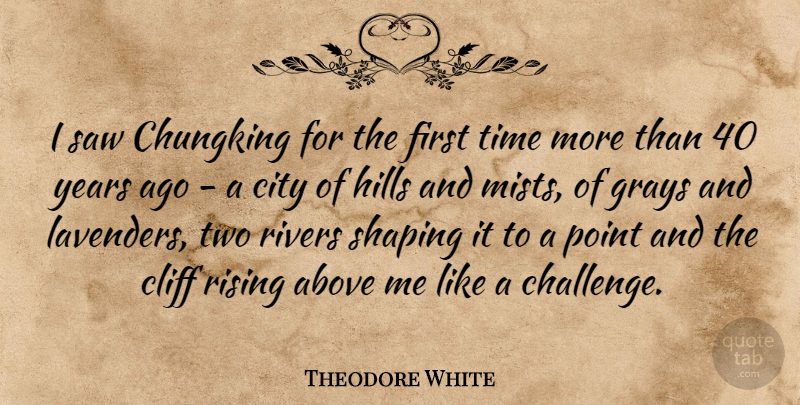 Theodore White Quote About Years, Cities, Two: I Saw Chungking For The...