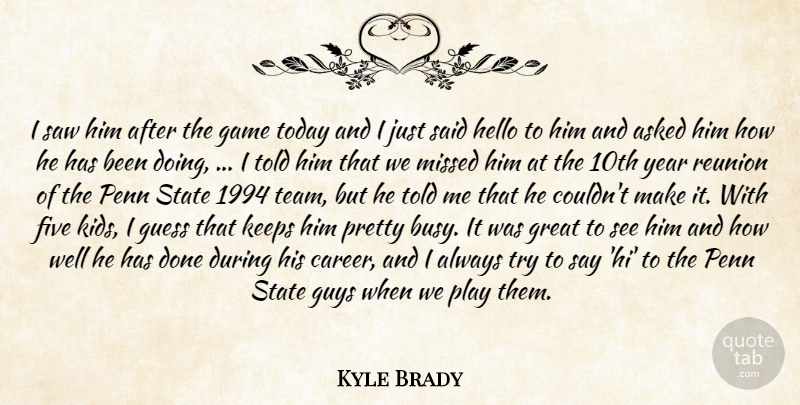 Kyle Brady Quote About Asked, Five, Game, Great, Guess: I Saw Him After The...