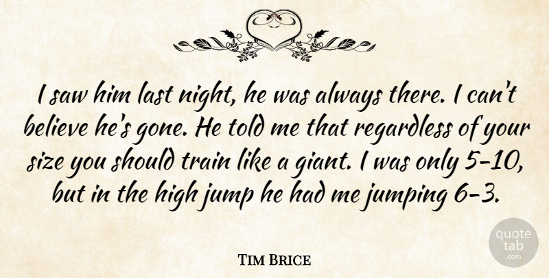 Tim Brice Quote About Believe, High, Jump, Jumping, Last: I Saw Him Last Night...