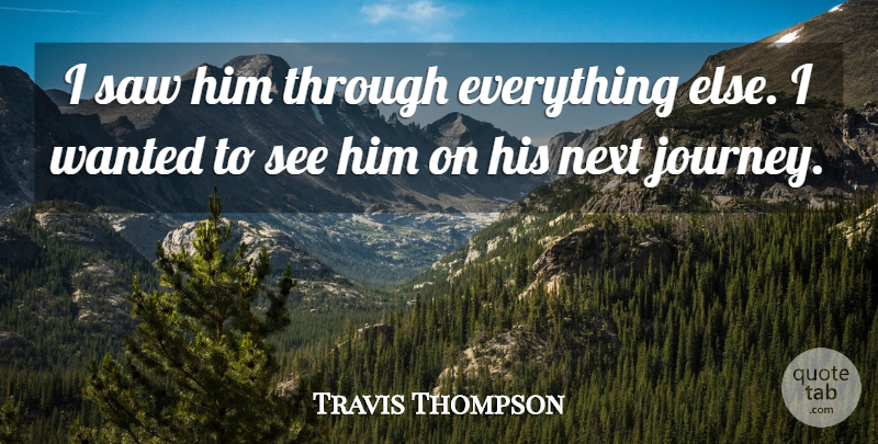 Travis Thompson Quote About Journey, Next, Saw: I Saw Him Through Everything...