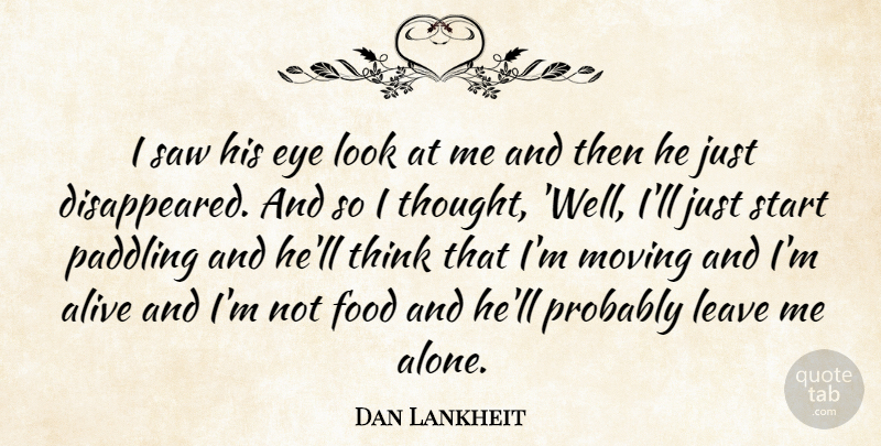 Dan Lankheit Quote About Alive, Eye, Food, Leave, Moving: I Saw His Eye Look...