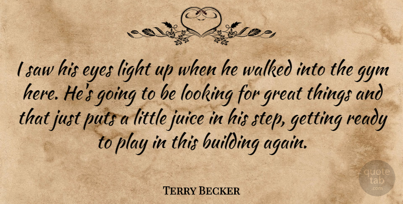 Terry Becker Quote About Building, Eyes, Great, Gym, Juice: I Saw His Eyes Light...