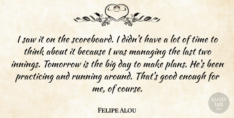 Felipe Alou Quote About Good, Last, Managing, Practicing, Running: I Saw It On The...