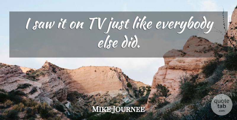 Mike Journee Quote About Everybody, Saw, Tv: I Saw It On Tv...