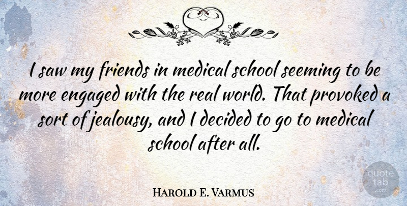 Harold E. Varmus Quote About Decided, Jealousy, Medical, Saw, School: I Saw My Friends In...