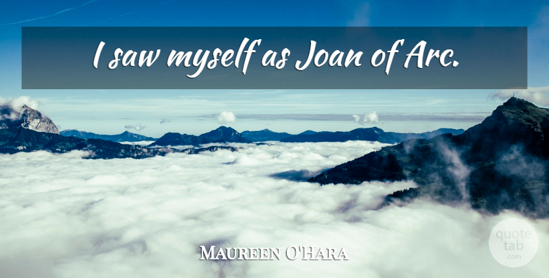 Maureen O'Hara Quote About Saws, Arcs: I Saw Myself As Joan...