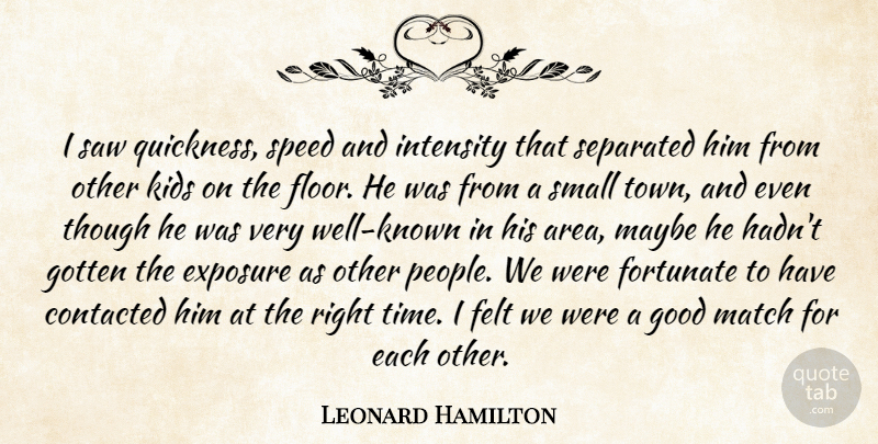 Leonard Hamilton Quote About Exposure, Felt, Fortunate, Good, Gotten: I Saw Quickness Speed And...