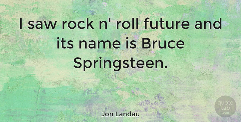 Jon Landau Quote About Names, Rocks, Saws: I Saw Rock N Roll...