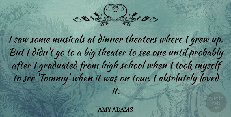 Amy Adams Quote About School, Dinner, Saws: I Saw Some Musicals At...