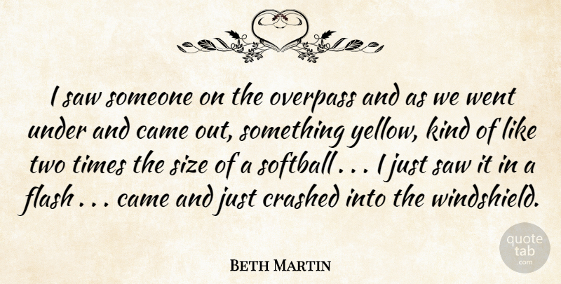Beth Martin Quote About Came, Crashed, Flash, Saw, Size: I Saw Someone On The...