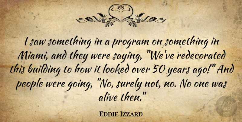 Eddie Izzard Quote About Fake People, Years, Alive: I Saw Something In A...