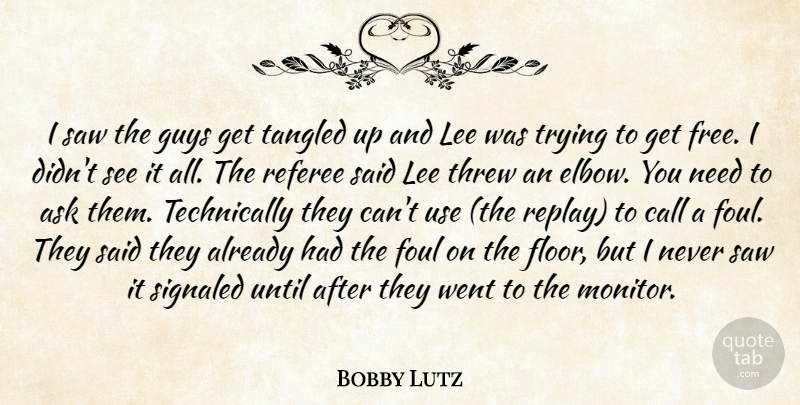 Bobby Lutz Quote About Ask, Call, Foul, Guys, Lee: I Saw The Guys Get...