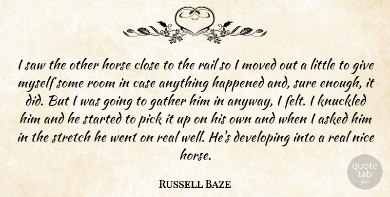 Russell Baze Quote About Asked, Case, Close, Developing, Gather: I Saw The Other Horse...