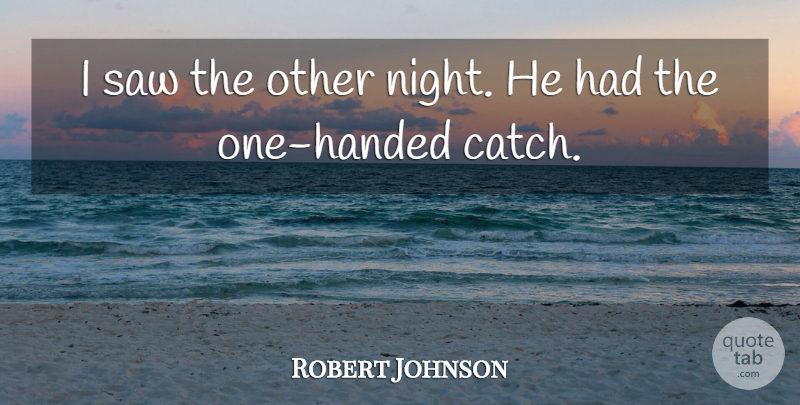 Robert Johnson Quote About Night, Saw: I Saw The Other Night...