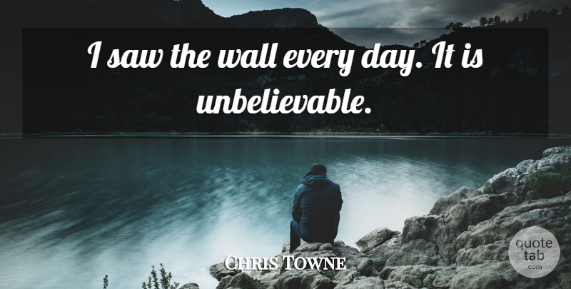 Chris Towne Quote About Saw, Wall: I Saw The Wall Every...