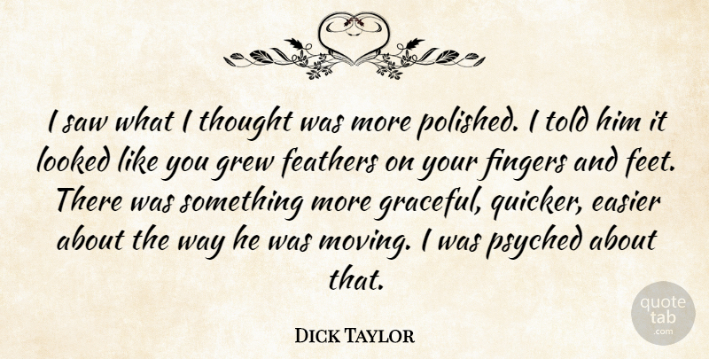 Dick Taylor Quote About Easier, Feathers, Fingers, Grew, Looked: I Saw What I Thought...