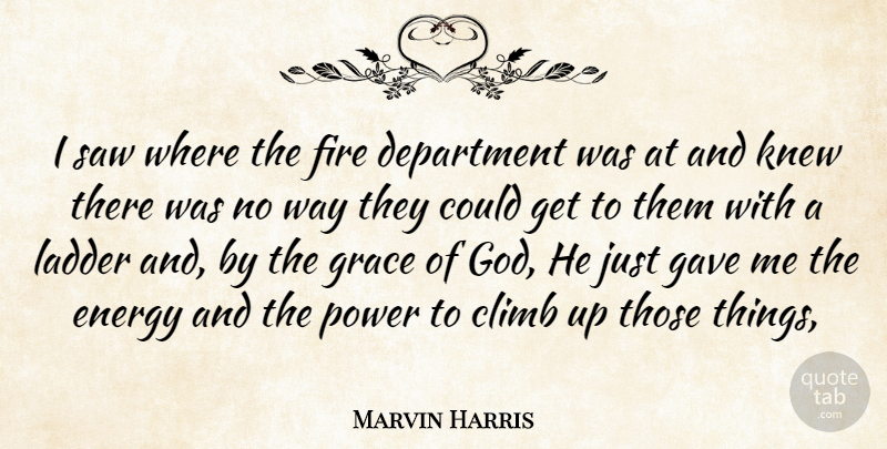 Marvin Harris Quote About Climb, Department, Energy, Fire, Gave: I Saw Where The Fire...