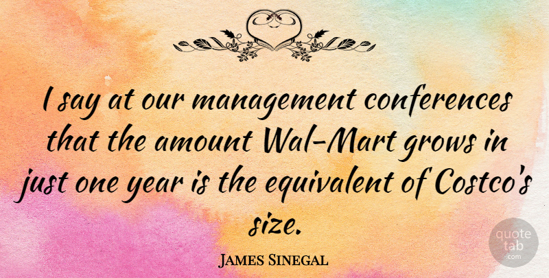 James Sinegal Quote About Years, Size, Management: I Say At Our Management...