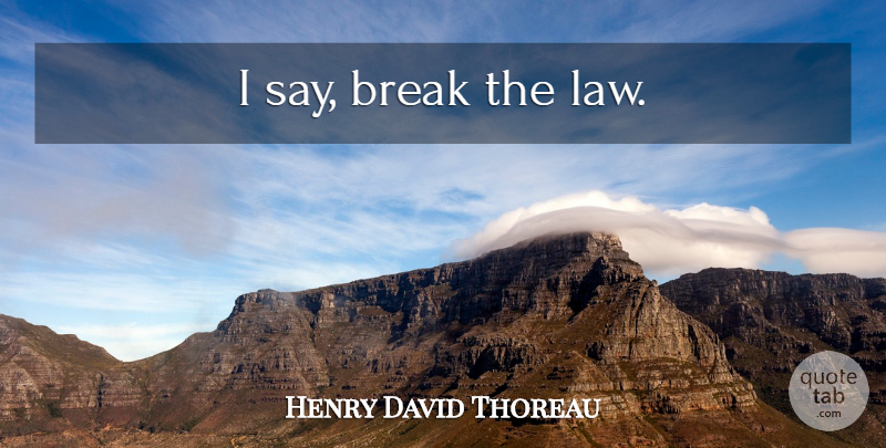 Henry David Thoreau Quote About Law, Lawyer, Break: I Say Break The Law...