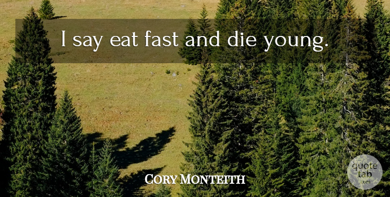Cory Monteith Quote About Young, Die Young, Dies: I Say Eat Fast And...