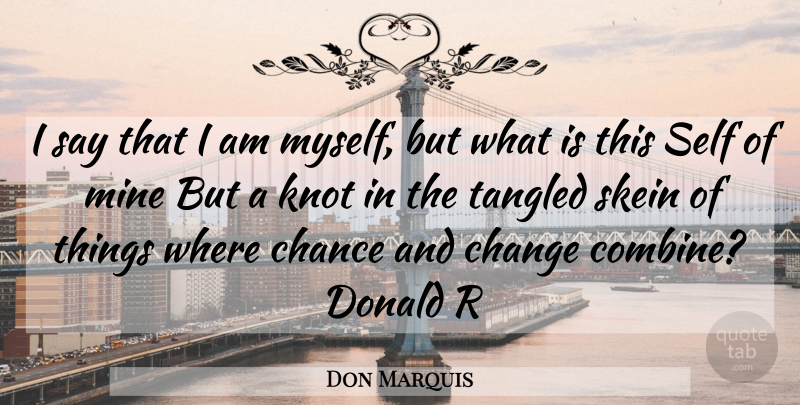Don Marquis Quote About Chance, Change, Donald, Mine, Self: I Say That I Am...