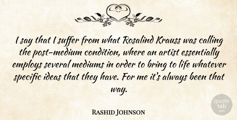 Rashid Johnson Quote About Bring, Calling, Employs, Krauss, Life: I Say That I Suffer...