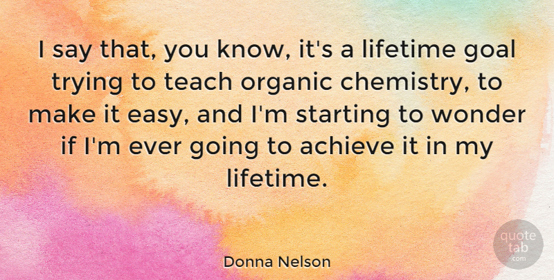 Donna Nelson Quote About Lifetime, Organic, Starting, Teach, Trying: I Say That You Know...