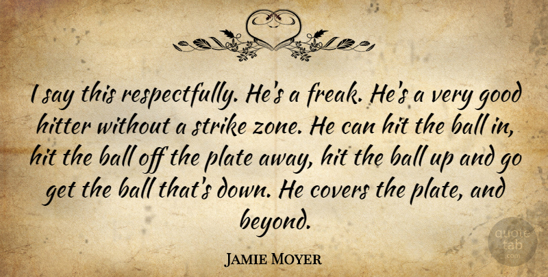 Jamie Moyer Quote About Ball, Covers, Good, Hitter, Plate: I Say This Respectfully Hes...