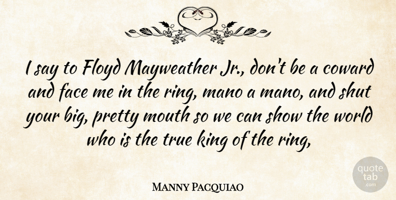 Manny Pacquiao Quote About Kings, Coward, World: I Say To Floyd Mayweather...