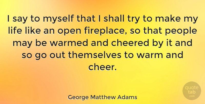 George Matthew Adams Quote About Life, Open, People, Shall, Themselves: I Say To Myself That...
