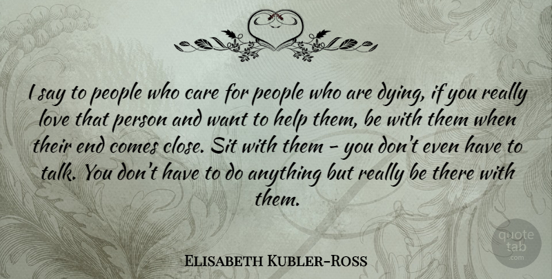 Elisabeth Kubler-Ross Quote About People, Dying, Who Cares: I Say To People Who...